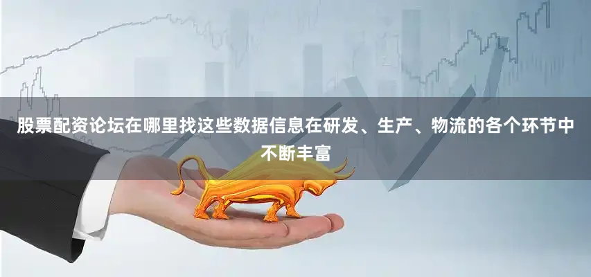 股票配资论坛在哪里找这些数据信息在研发、生产、物流的各个环节中不断丰富