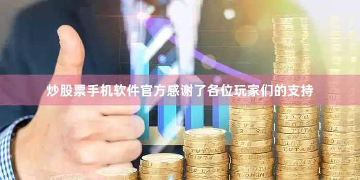 炒股票手机软件官方感谢了各位玩家们的支持