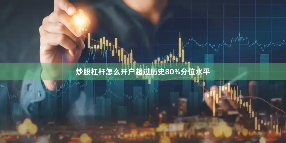 炒股杠杆怎么开户超过历史80%分位水平