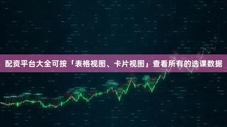配资平台大全可按「表格视图、卡片视图」查看所有的选课数据