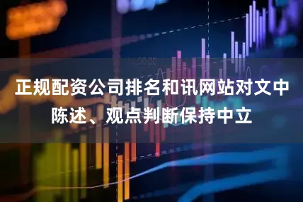 正规配资公司排名和讯网站对文中陈述、观点判断保持中立