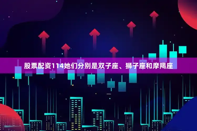 股票配资114她们分别是双子座、狮子座和摩羯座