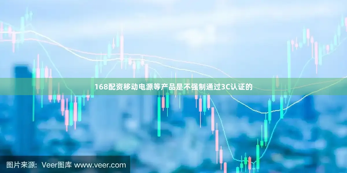 168配资移动电源等产品是不强制通过3C认证的
