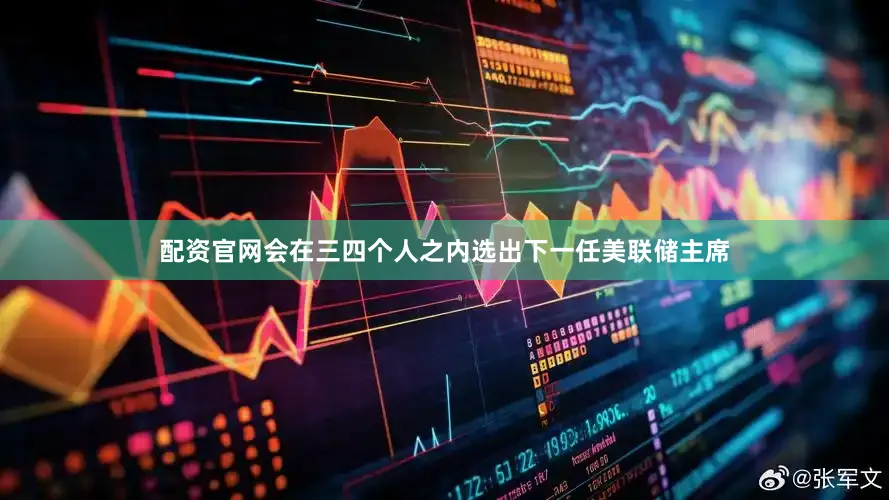 配资官网会在三四个人之内选出下一任美联储主席