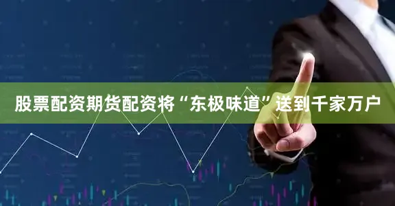 股票配资期货配资将“东极味道”送到千家万户