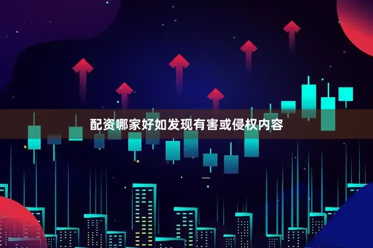 配资哪家好如发现有害或侵权内容