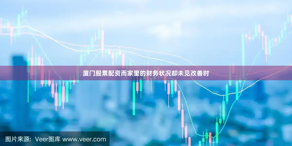 厦门股票配资而家里的财务状况却未见改善时