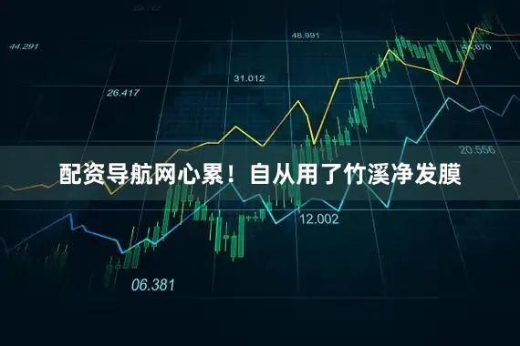 配资导航网心累！自从用了竹溪净发膜