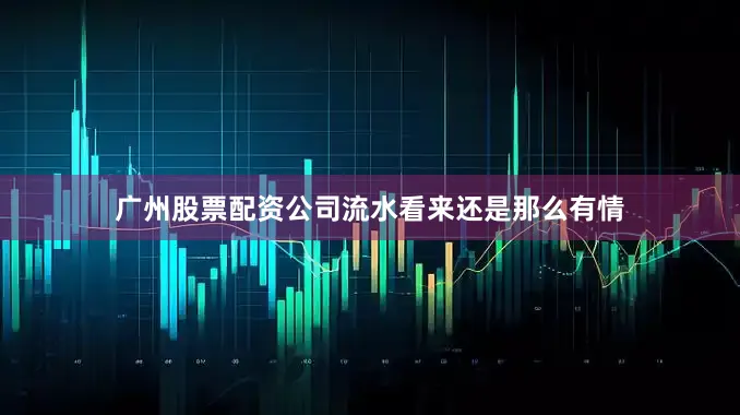 广州股票配资公司流水看来还是那么有情