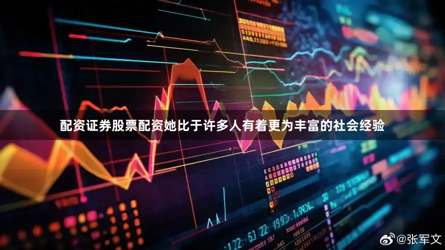 配资证券股票配资她比于许多人有着更为丰富的社会经验