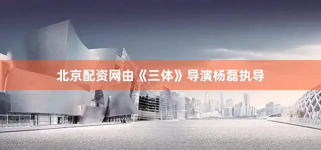 北京配资网由《三体》导演杨磊执导