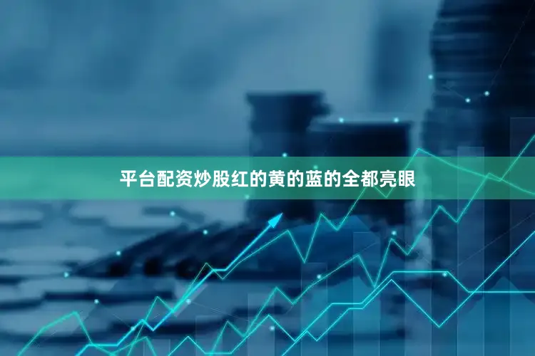 平台配资炒股红的黄的蓝的全都亮眼