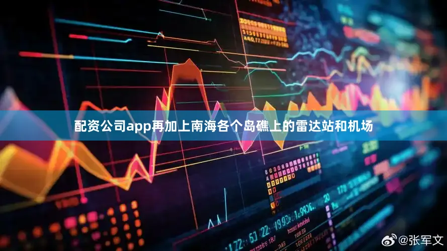 配资公司app再加上南海各个岛礁上的雷达站和机场