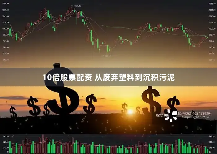 10倍股票配资 从废弃塑料到沉积污泥