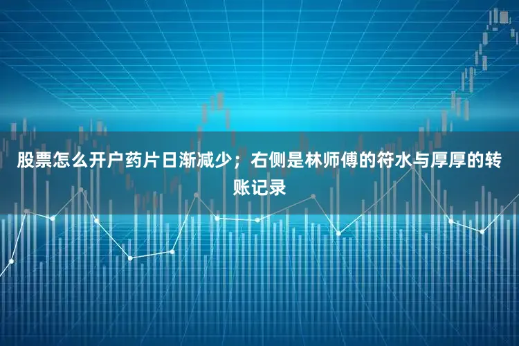 股票怎么开户药片日渐减少；右侧是林师傅的符水与厚厚的转账记录