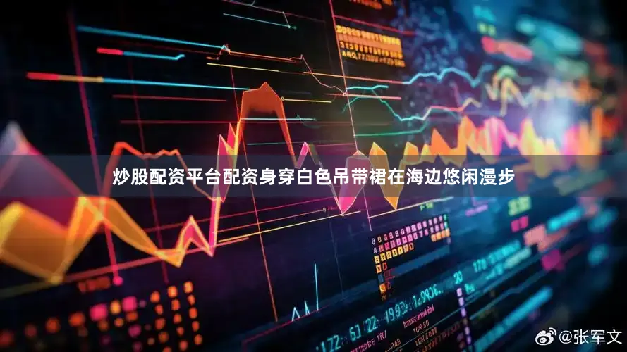 炒股配资平台配资身穿白色吊带裙在海边悠闲漫步