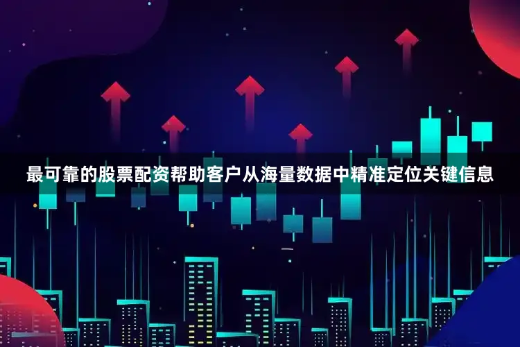 最可靠的股票配资帮助客户从海量数据中精准定位关键信息