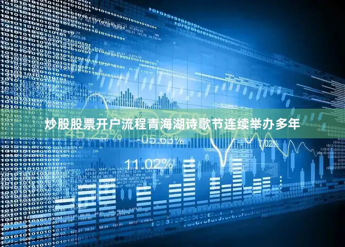 炒股股票开户流程青海湖诗歌节连续举办多年