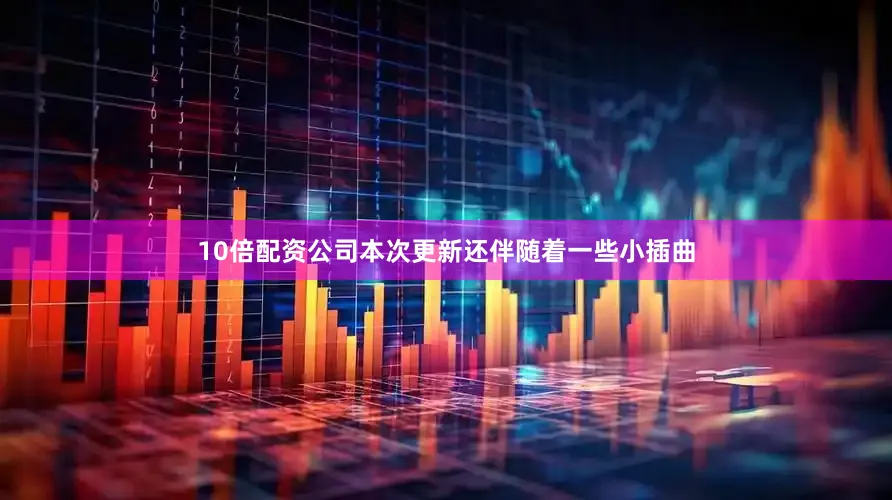 10倍配资公司本次更新还伴随着一些小插曲