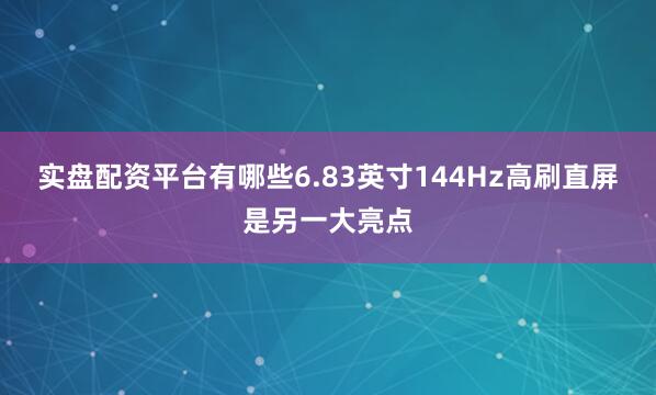 实盘配资平台有哪些6.83英寸144Hz高刷直屏是另一大亮点