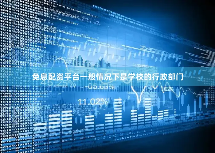 免息配资平台一般情况下是学校的行政部门