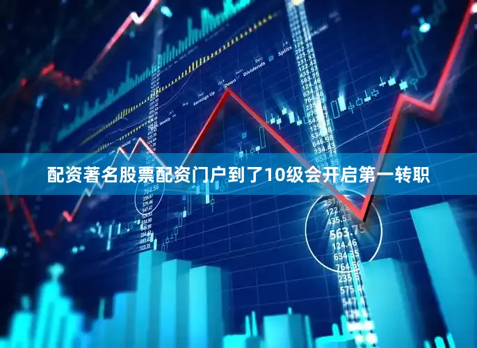 配资著名股票配资门户到了10级会开启第一转职