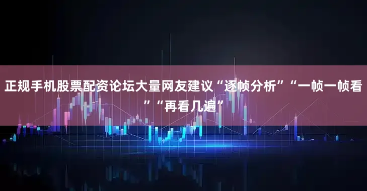 正规手机股票配资论坛大量网友建议“逐帧分析”“一帧一帧看”“再看几遍”