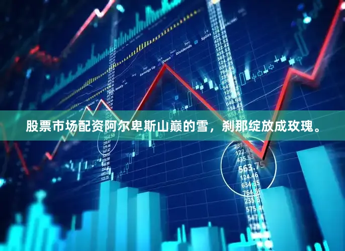 股票市场配资阿尔卑斯山巅的雪，刹那绽放成玫瑰。