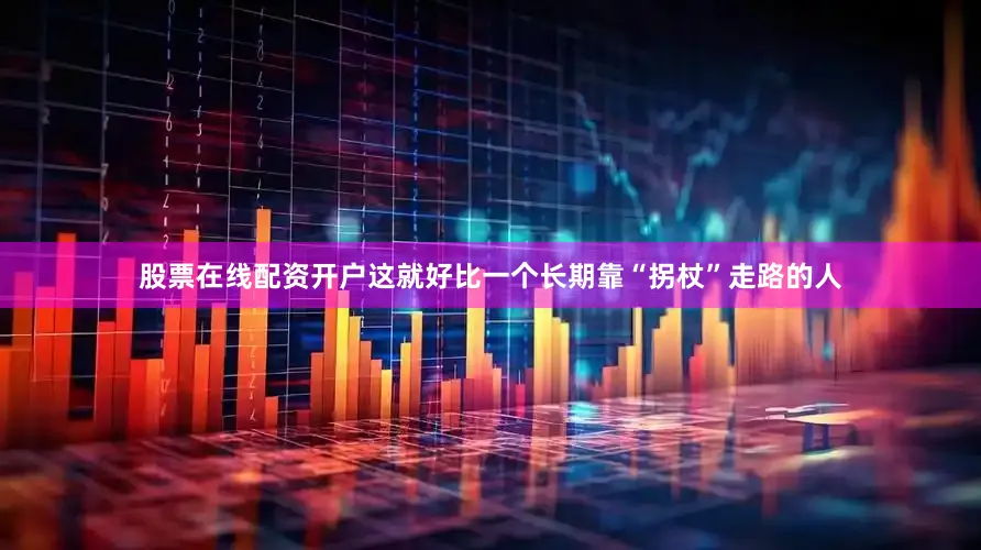 股票在线配资开户这就好比一个长期靠“拐杖”走路的人