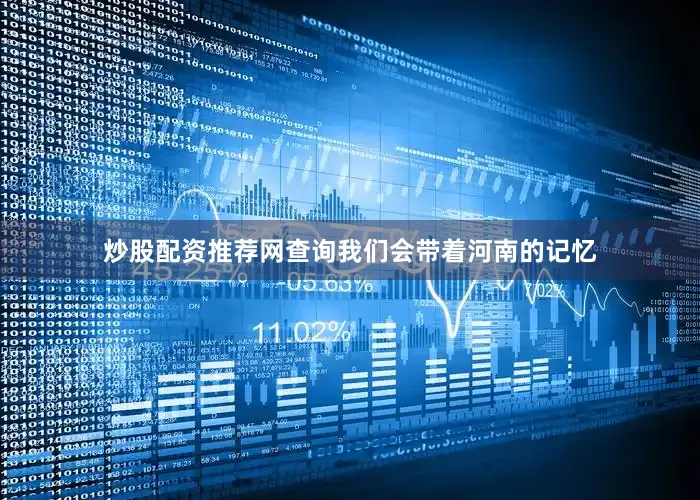 炒股配资推荐网查询我们会带着河南的记忆