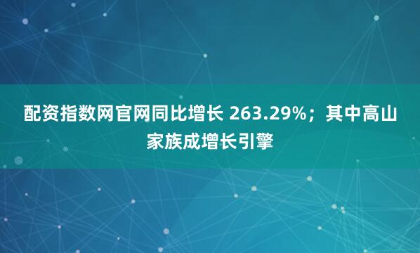 配资指数网官网同比增长 263.29%；其中高山家族成增长引擎