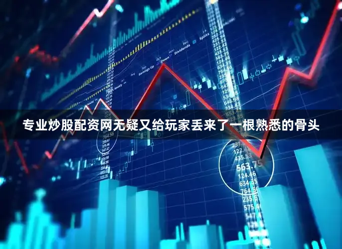 专业炒股配资网无疑又给玩家丢来了一根熟悉的骨头