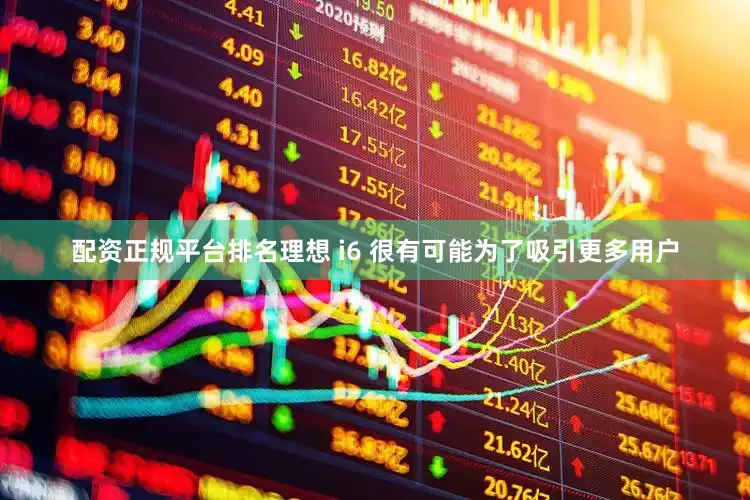 配资正规平台排名理想 i6 很有可能为了吸引更多用户