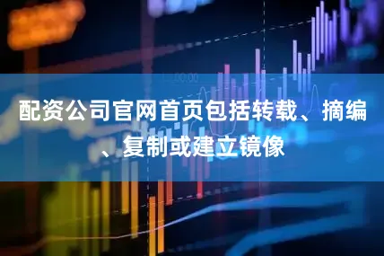 配资公司官网首页包括转载、摘编、复制或建立镜像