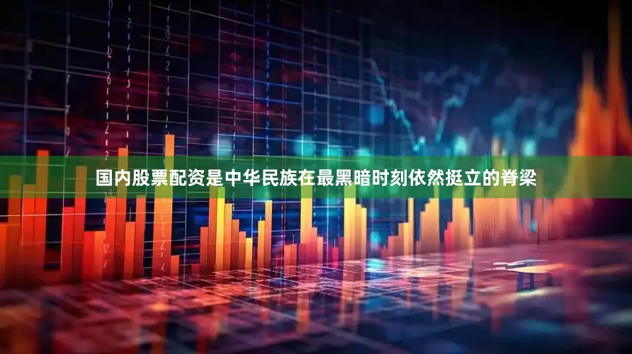 国内股票配资是中华民族在最黑暗时刻依然挺立的脊梁
