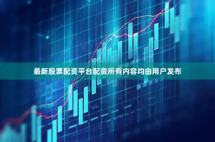 最新股票配资平台配资所有内容均由用户发布